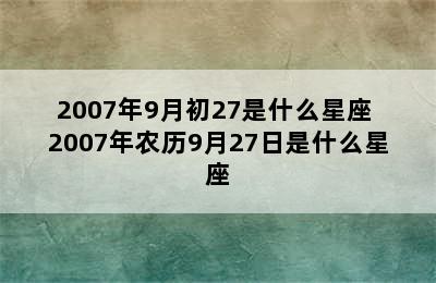 2007年9月初27是什么星座 2007年农历9月27日是什么星座